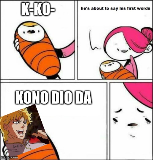 He is About to Say His First Words | K-KO-; KONO DIO DA | image tagged in he is about to say his first words | made w/ Imgflip meme maker