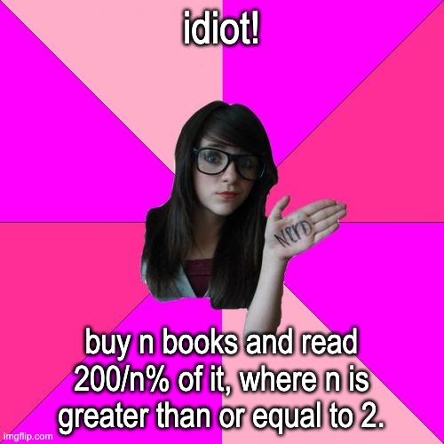 Idiot Nerd Girl Meme | idiot! buy n books and read 200/n% of it, where n is greater than or equal to 2. | image tagged in memes,idiot nerd girl | made w/ Imgflip meme maker