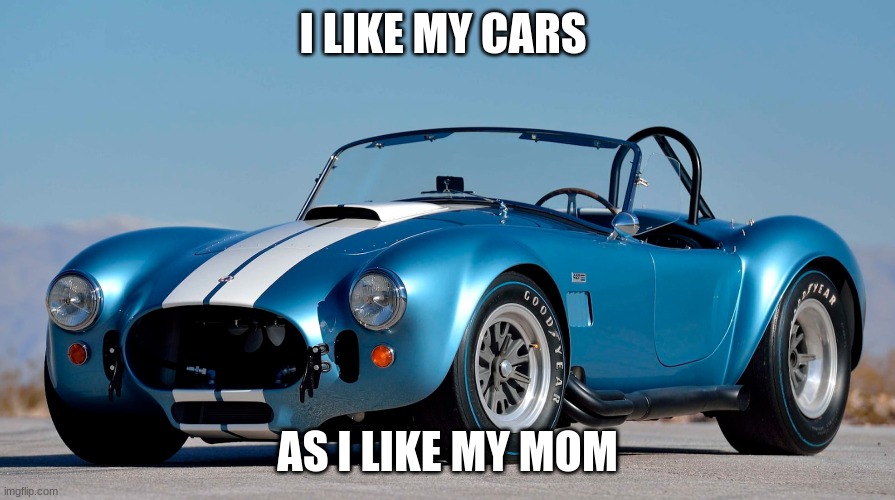 CaRz | I LIKE MY CARS; AS I LIKE MY MOM | image tagged in car meme | made w/ Imgflip meme maker