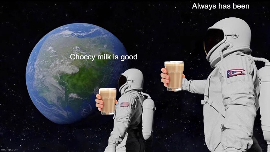 Always Has Been Meme | Always has been; Choccy milk is good | image tagged in memes,always has been,choccy milk | made w/ Imgflip meme maker