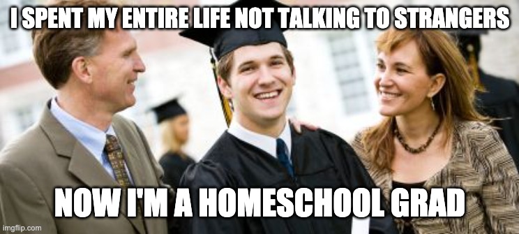 Homeschool Graduate | I SPENT MY ENTIRE LIFE NOT TALKING TO STRANGERS NOW I'M A HOMESCHOOL GRAD | image tagged in homeschool graduate | made w/ Imgflip meme maker