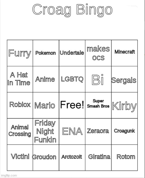 Blank Bingo | Croag Bingo; Undertale; Pokemon; Minecraft; Furry; makes ocs; LGBTQ; A Hat In Time; Sergals; Bi; Anime; Super Smash Bros; Roblox; Kirby; Mario; Animal Crossing; Friday Night Funkin; Croagunk; Zeraora; ENA; Groudon; Rotom; Victini; Arctozolt; Giratina | image tagged in blank bingo | made w/ Imgflip meme maker