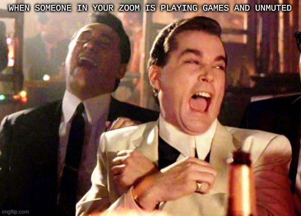 Wise guys laughing |  WHEN SOMEONE IN YOUR ZOOM IS PLAYING GAMES AND UNMUTED | image tagged in wise guys laughing | made w/ Imgflip meme maker
