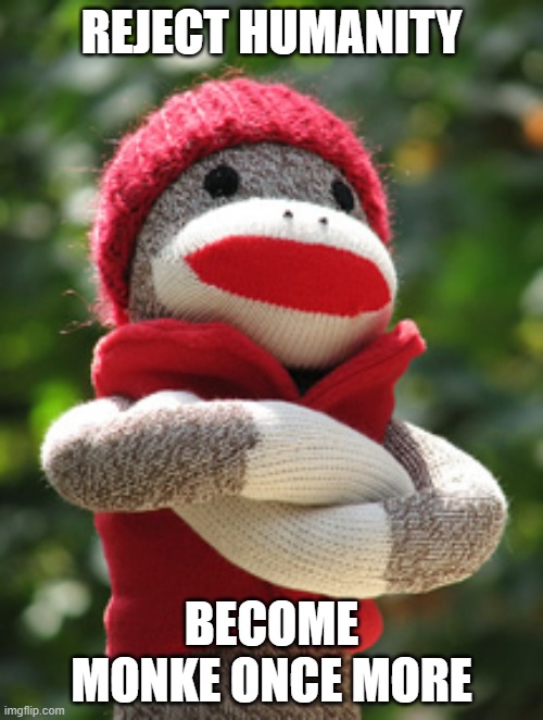 REJECT HUMANITY; BECOME MONKE ONCE MORE | image tagged in sock monkey | made w/ Imgflip meme maker