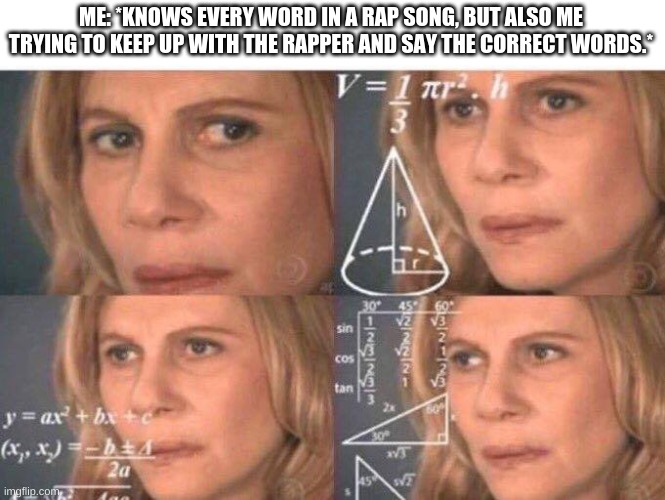 Math lady/Confused lady | ME: *KNOWS EVERY WORD IN A RAP SONG, BUT ALSO ME TRYING TO KEEP UP WITH THE RAPPER AND SAY THE CORRECT WORDS.* | image tagged in math lady/confused lady | made w/ Imgflip meme maker