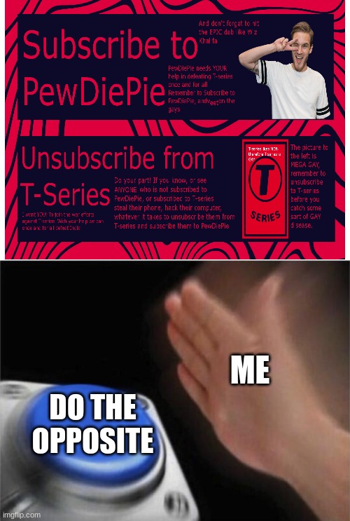 Don't trust Pewdiepie, but trust T-Series | ME; DO THE OPPOSITE | image tagged in memes,blank nut button | made w/ Imgflip meme maker