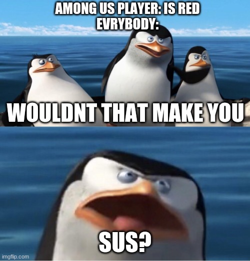 Wouldn't that make you | AMONG US PLAYER: IS RED
EVRYBODY:; WOULDNT THAT MAKE YOU; SUS? | image tagged in wouldn't that make you,among us,memes | made w/ Imgflip meme maker