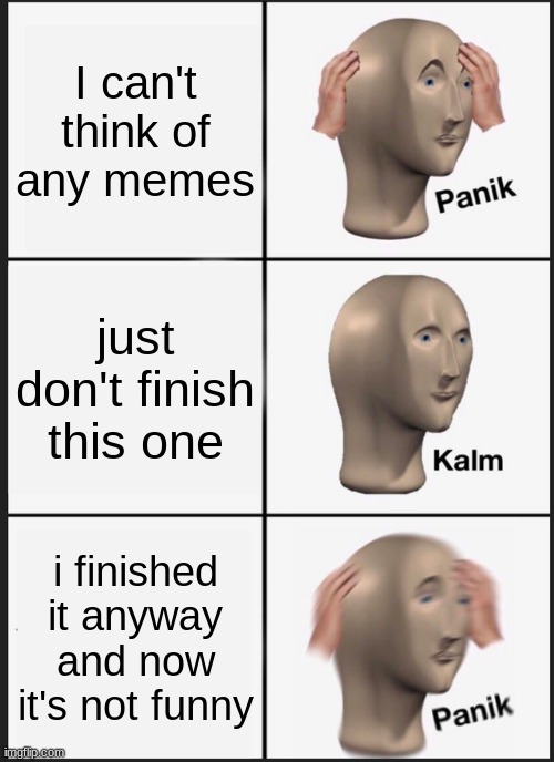 uh oh | I can't think of any memes; just don't finish this one; i finished it anyway and now it's not funny | image tagged in memes,panik kalm panik | made w/ Imgflip meme maker