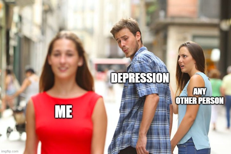 Distracted Boyfriend | DEPRESSION; ANY OTHER PERSON; ME | image tagged in memes,distracted boyfriend | made w/ Imgflip meme maker