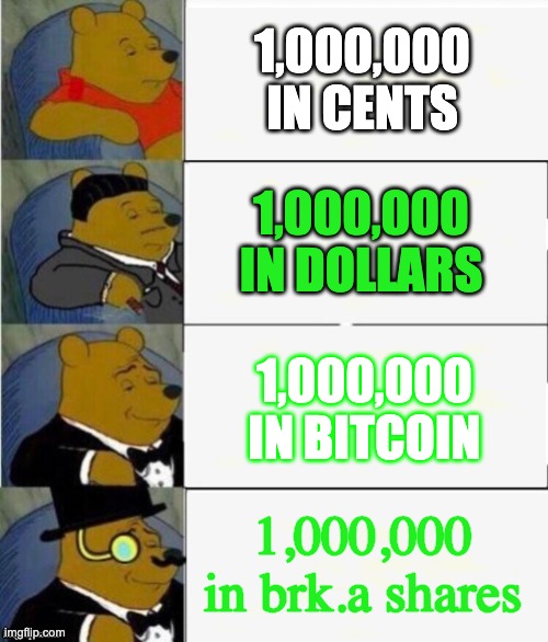 Tuxedo Winnie the Pooh 4 panel | 1,000,000 IN CENTS 1,000,000 IN DOLLARS 1,000,000 IN BITCOIN 1,000,000 in brk.a shares | image tagged in tuxedo winnie the pooh 4 panel | made w/ Imgflip meme maker