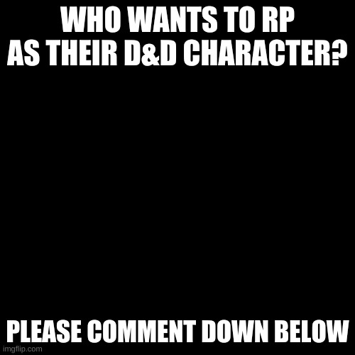Blank Transparent Square | WHO WANTS TO RP AS THEIR D&D CHARACTER? PLEASE COMMENT DOWN BELOW | image tagged in memes,blank transparent square | made w/ Imgflip meme maker