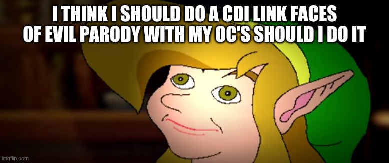 derp link | I THINK I SHOULD DO A CDI LINK FACES OF EVIL PARODY WITH MY OC'S SHOULD I DO IT | image tagged in derp link | made w/ Imgflip meme maker