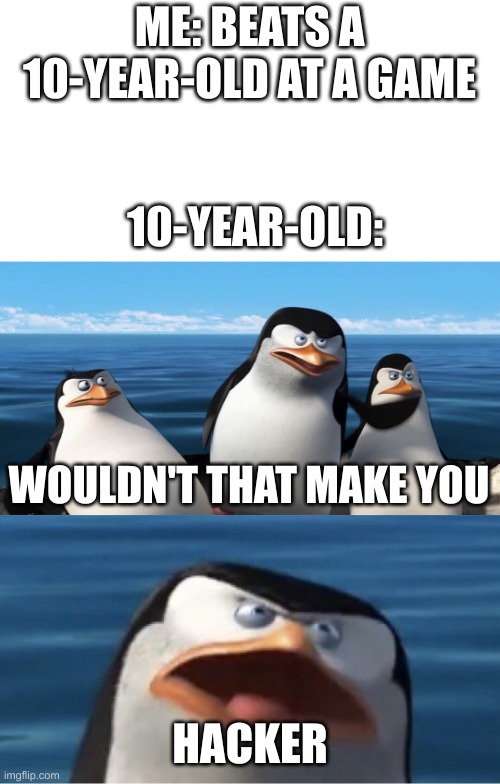 Wouldn't that make you | ME: BEATS A 10-YEAR-OLD AT A GAME; 10-YEAR-OLD:; WOULDN'T THAT MAKE YOU; HACKER | image tagged in wouldn't that make you | made w/ Imgflip meme maker