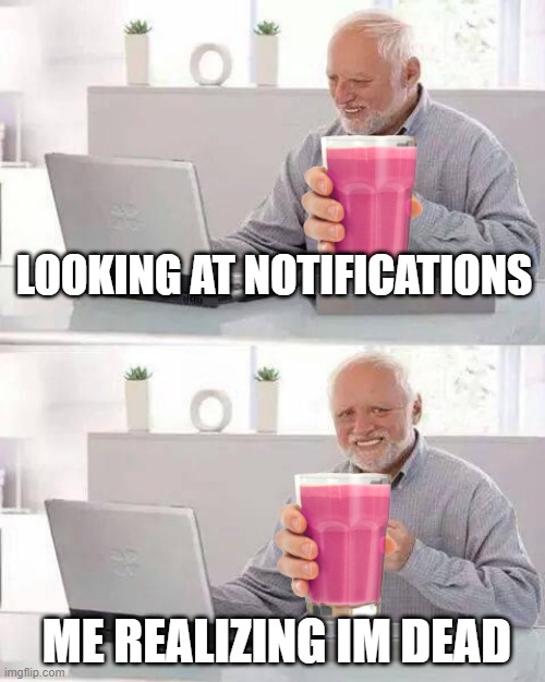 life | LOOKING AT NOTIFICATIONS; ME REALIZING IM DEAD | image tagged in memes,hide the pain harold | made w/ Imgflip meme maker