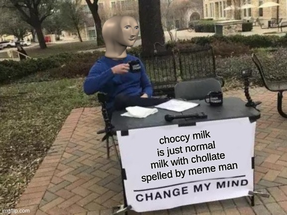 stonks | choccy milk is just normal milk with chocolate spelled by meme man | image tagged in memes,change my mind | made w/ Imgflip meme maker