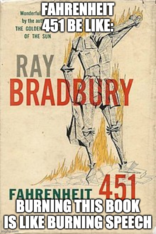 Ray Bradbury's "Fahrenheit 451" | FAHRENHEIT 451 BE LIKE: BURNING THIS BOOK IS LIKE BURNING SPEECH | image tagged in ray bradbury's fahrenheit 451 | made w/ Imgflip meme maker