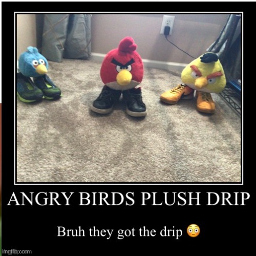 Angry Birds Plush Drip | image tagged in angry birds,drip | made w/ Imgflip meme maker