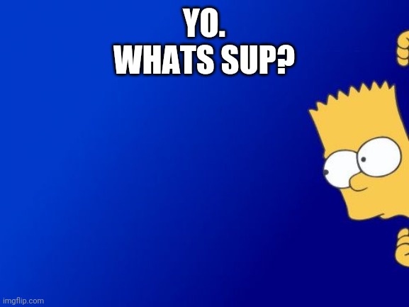 Bart Simpson Peeking | YO.
WHATS SUP? | image tagged in memes,bart simpson peeking | made w/ Imgflip meme maker