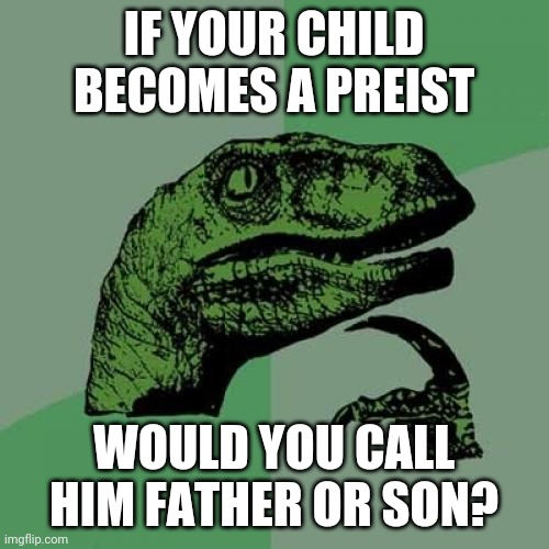 Philosoraptor Meme | IF YOUR CHILD BECOMES A PREIST; WOULD YOU CALL HIM FATHER OR SON? | image tagged in memes,philosoraptor | made w/ Imgflip meme maker