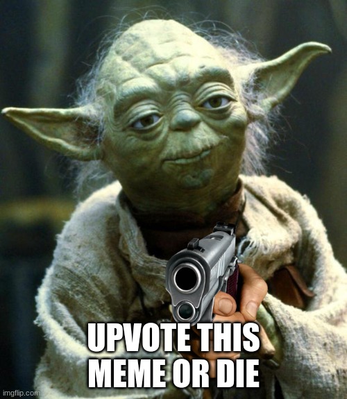 Star Wars Yoda Meme | UPVOTE THIS MEME OR DIE | image tagged in memes,star wars yoda | made w/ Imgflip meme maker
