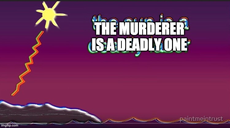 the sun is a deadly lazer | THE MURDERER IS A DEADLY ONE | image tagged in the sun is a deadly lazer | made w/ Imgflip meme maker