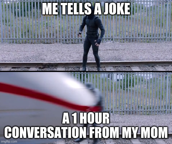 train go brr | ME TELLS A JOKE; A 1 HOUR CONVERSATION FROM MY MOM | image tagged in funny | made w/ Imgflip meme maker