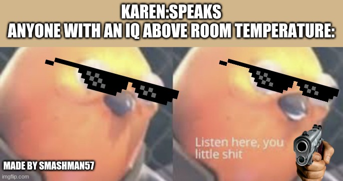 silence karen! | KAREN:SPEAKS
ANYONE WITH AN IQ ABOVE ROOM TEMPERATURE:; MADE BY SMASHMAN57 | image tagged in listen here you little shit bird | made w/ Imgflip meme maker