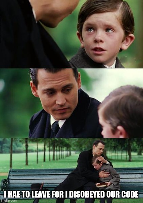 Finding Neverland | I HAE TO LEAVE FOR I DISOBEYED OUR CODE | image tagged in memes,finding neverland | made w/ Imgflip meme maker