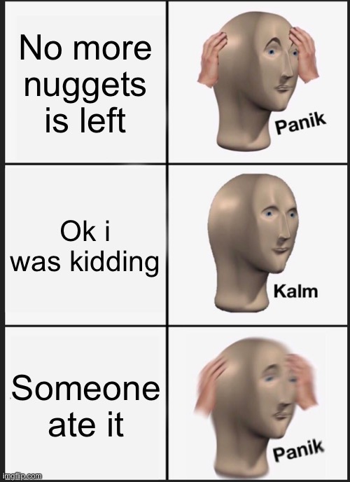 Panik Kalm Panik | No more nuggets is left; Ok i was kidding; Someone ate it | image tagged in memes,panik kalm panik | made w/ Imgflip meme maker