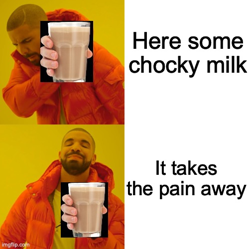 Drake Hotline Bling | Here some chocky milk; It takes the pain away | image tagged in memes,drake hotline bling | made w/ Imgflip meme maker