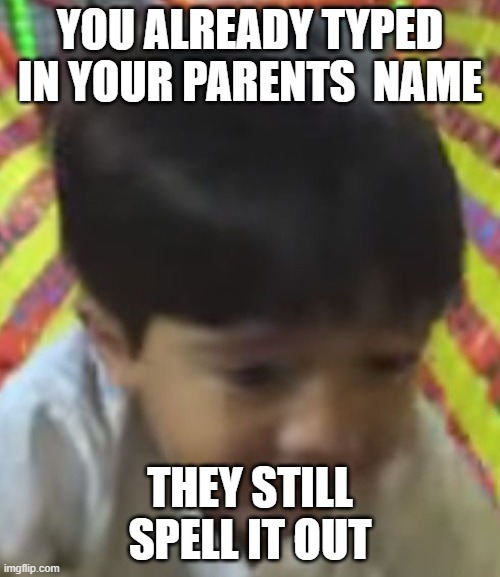 Depressed BOI | YOU ALREADY TYPED IN YOUR PARENTS  NAME; THEY STILL SPELL IT OUT | image tagged in depressed boi | made w/ Imgflip meme maker