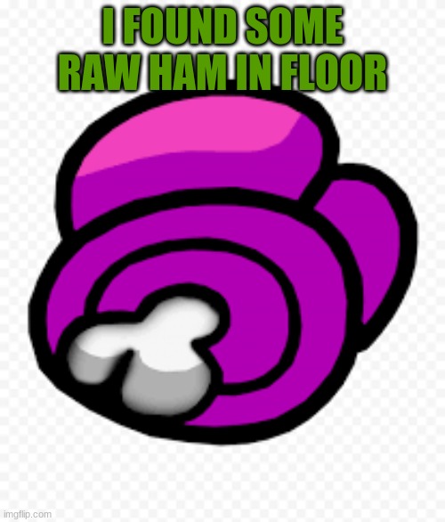 Found some ham. Mod Note: read the tags Purples notr: idc i like the song | I FOUND SOME RAW HAM IN FLOOR | image tagged in never gonna give you up,never gonna let you down,never gonna run around | made w/ Imgflip meme maker