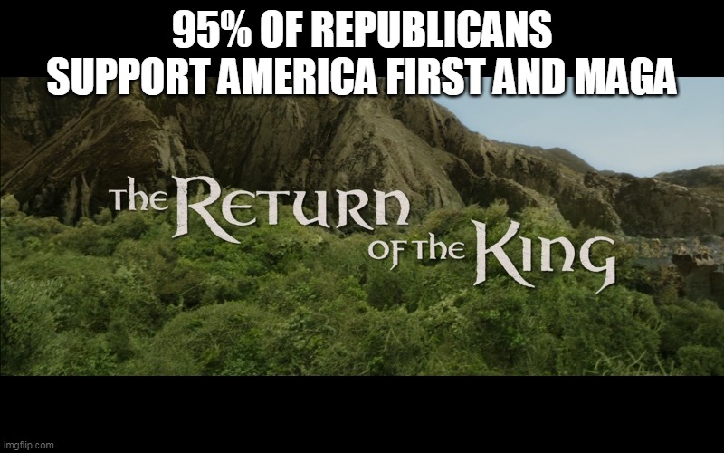 Return Of The King | 95% OF REPUBLICANS SUPPORT AMERICA FIRST AND MAGA | image tagged in return of the king | made w/ Imgflip meme maker