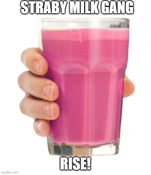 Straby milk | STRABY MILK GANG RISE! | image tagged in straby milk | made w/ Imgflip meme maker