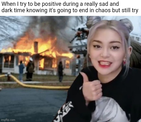 When I try to be positive during a really sad and dark time knowing it's going to end in chaos but still try | image tagged in kpop,funny memes | made w/ Imgflip meme maker
