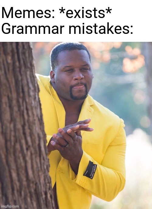 Read the text! Why do people do this? | Memes: *exists*
Grammar mistakes: | image tagged in black guy hiding behind tree,funny because it's true,grammar,relatable,bad grammar and spelling memes,bruh | made w/ Imgflip meme maker