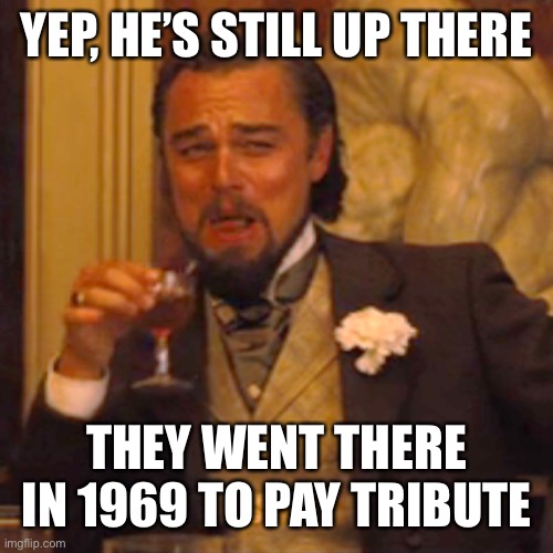 Laughing Leo Meme | YEP, HE’S STILL UP THERE THEY WENT THERE IN 1969 TO PAY TRIBUTE | image tagged in memes,laughing leo | made w/ Imgflip meme maker