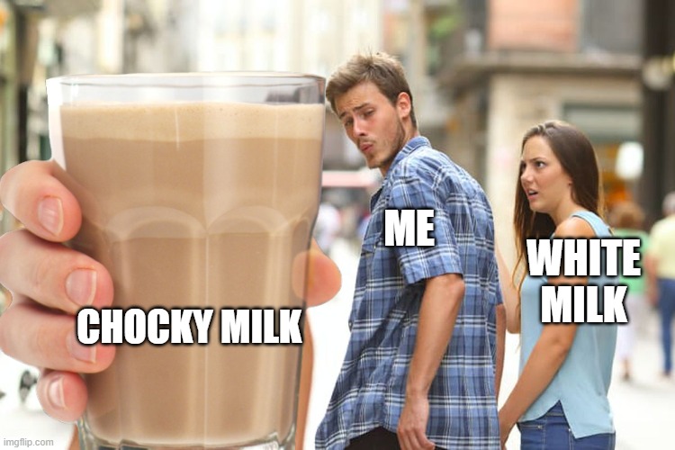 ME; WHITE MILK; CHOCKY MILK | image tagged in choccy milk | made w/ Imgflip meme maker