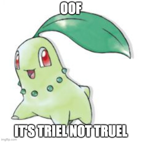 Chikorita | OOF IT'S TRIEL NOT TRUEL | image tagged in chikorita | made w/ Imgflip meme maker