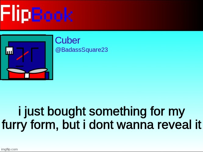 FlipBook profile | i just bought something for my furry form, but i dont wanna reveal it | image tagged in flipbook profile | made w/ Imgflip meme maker