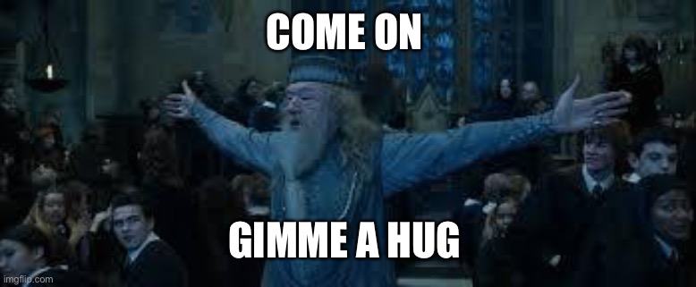 Dumbledore needs a hug | COME ON; GIMME A HUG | image tagged in harry potter | made w/ Imgflip meme maker