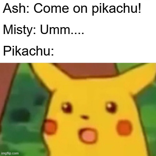 Surprised Pikachu | Ash: Come on pikachu! Misty: Umm.... Pikachu: | image tagged in memes,surprised pikachu | made w/ Imgflip meme maker