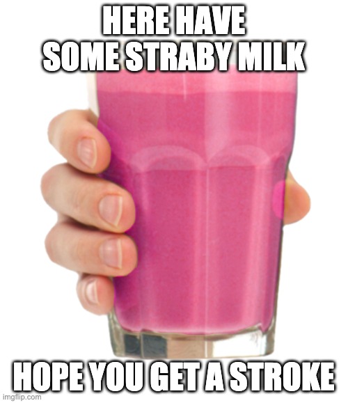 Straby milk | HERE HAVE SOME STRABY MILK HOPE YOU GET A STROKE | image tagged in straby milk | made w/ Imgflip meme maker