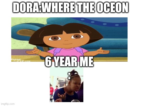 swiper stop swiping my friggin pencils | DORA:WHERE THE OCEON; 6 YEAR ME
: | image tagged in blank white template | made w/ Imgflip meme maker
