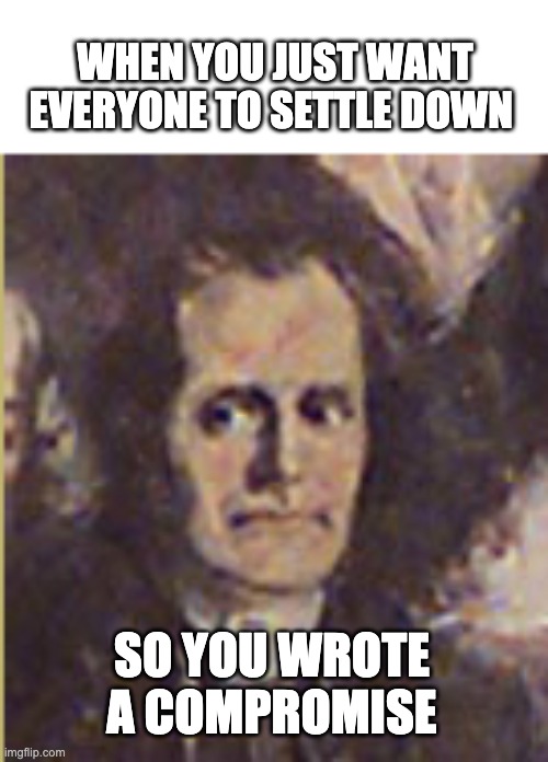Roger Sherman | WHEN YOU JUST WANT EVERYONE TO SETTLE DOWN; SO YOU WROTE A COMPROMISE | image tagged in constitutional convention | made w/ Imgflip meme maker