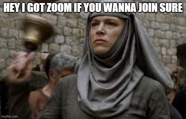 Christian Saxton is inviting you to a scheduled Zoom meeting.  Topic: Christian Saxton's Personal Meeting Room  Join Zoom Meetin | HEY I GOT ZOOM IF YOU WANNA JOIN SURE | image tagged in shame bell - game of thrones | made w/ Imgflip meme maker