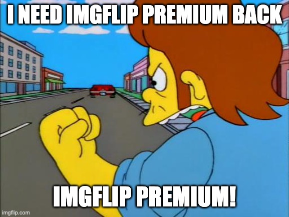 the simpsons snake premium | I NEED IMGFLIP PREMIUM BACK IMGFLIP PREMIUM! | image tagged in the simpsons snake premium | made w/ Imgflip meme maker
