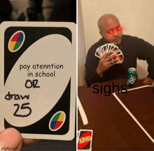 UNO Draw 25 Cards Meme | pay atenntion in school; *sighs* | image tagged in memes,uno draw 25 cards | made w/ Imgflip meme maker