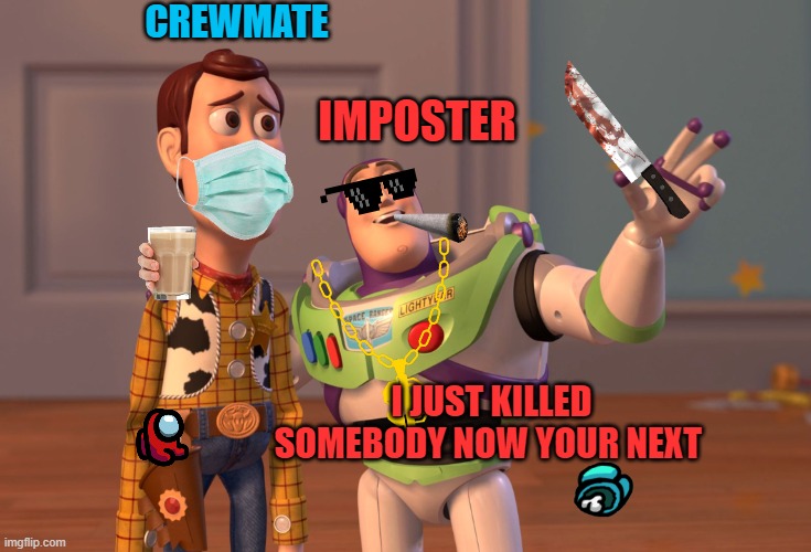 X, X Everywhere Meme | CREWMATE; IMPOSTER; I JUST KILLED SOMEBODY NOW YOUR NEXT | image tagged in memes,x x everywhere | made w/ Imgflip meme maker