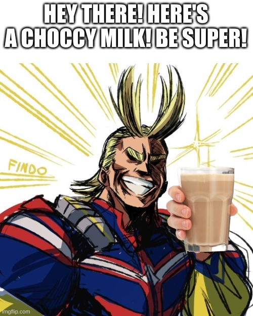 All Might thumbs up | HEY THERE! HERE'S A CHOCCY MILK! BE SUPER! | image tagged in all might thumbs up | made w/ Imgflip meme maker